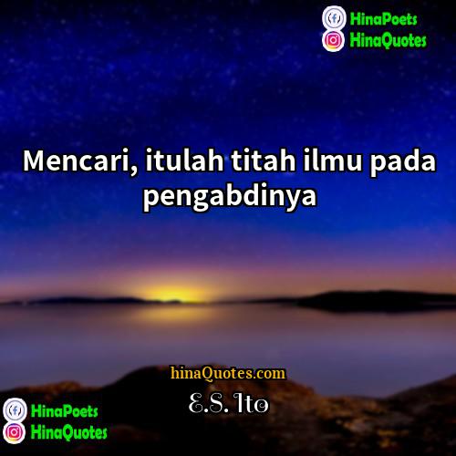 ES Ito Quotes | Mencari, itulah titah ilmu pada pengabdinya.
 